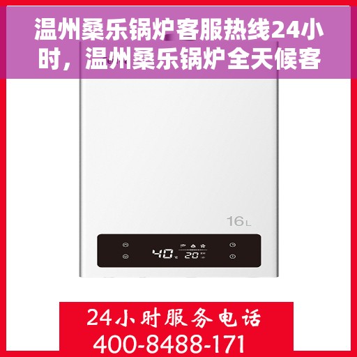 温州桑乐锅炉客服热线24小时，温州桑乐锅炉全天候客服热线，贴心服务不打烊
