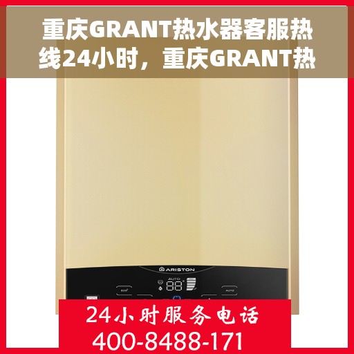 重庆GRANT热水器客服热线24小时，重庆GRANT热水器全天候客服热线，贴心服务随时在线
