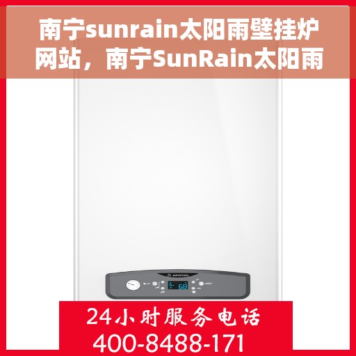 南宁sunrain太阳雨壁挂炉网站，南宁SunRain太阳雨壁挂炉官网，专业品质，温暖千万家庭