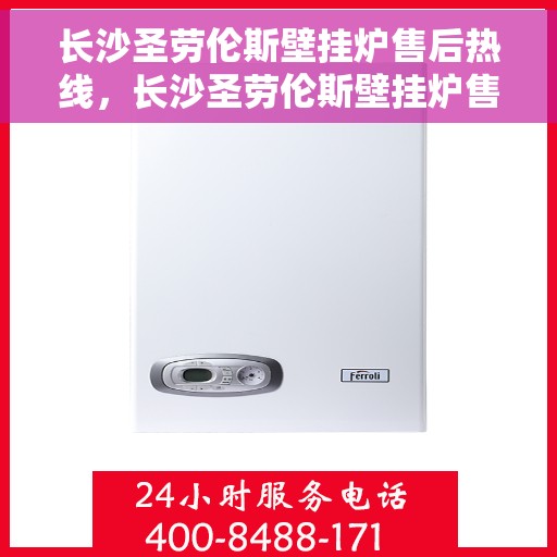长沙圣劳伦斯壁挂炉售后热线，长沙圣劳伦斯壁挂炉售后服务热线，专业解决您的壁挂炉问题
