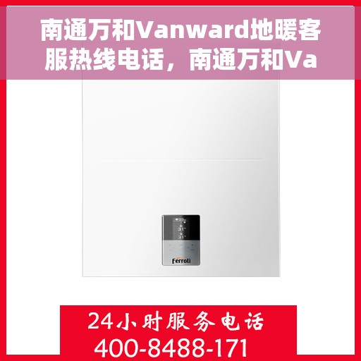 南通万和Vanward地暖客服热线电话，南通万和Vanward地暖客服热线详解，专业解答，贴心服务