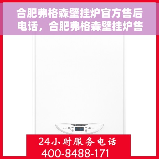 合肥弗格森壁挂炉官方售后电话，合肥弗格森壁挂炉售后服务中心联系电话