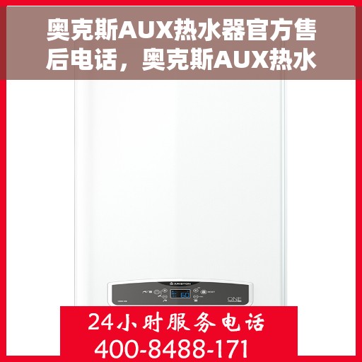 奥克斯AUX热水器官方售后电话，奥克斯AUX热水器售后电话官方服务专线解析