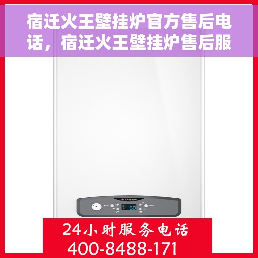 宿迁火王壁挂炉官方售后电话，宿迁火王壁挂炉售后服务官方联系电话