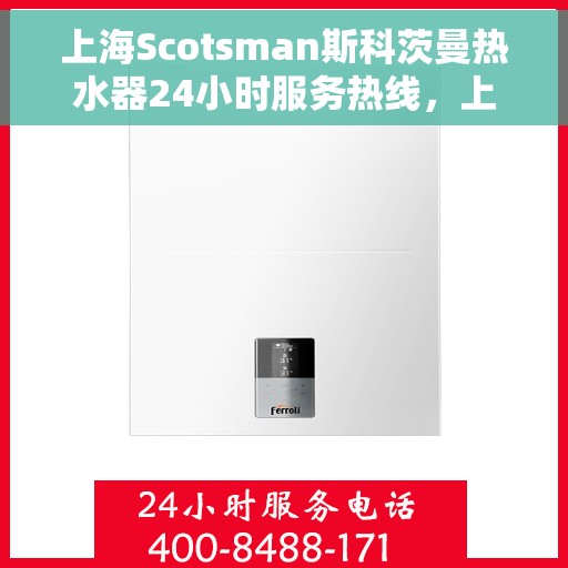 上海Scotsman斯科茨曼热水器24小时服务热线，上海斯科茨曼热水器全天候服务热线，专业维修与售后无忧支持