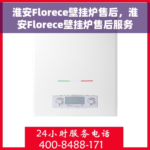 淮安Florece壁挂炉售后，淮安Florece壁挂炉售后服务支持详解