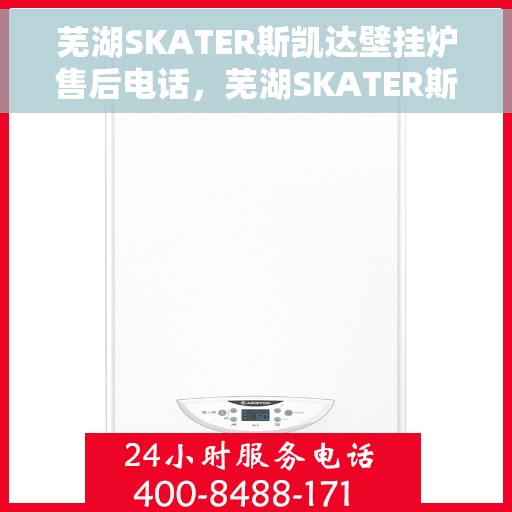 芜湖SKATER斯凯达壁挂炉售后电话，芜湖SKATER斯凯达壁挂炉售后服务热线及电话查询