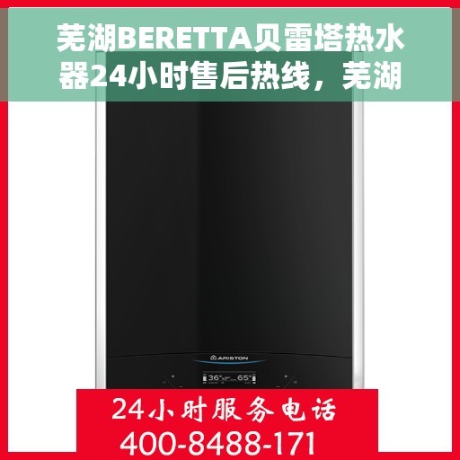 芜湖BERETTA贝雷塔热水器24小时售后热线，芜湖贝雷塔热水器全天候售后无忧热线