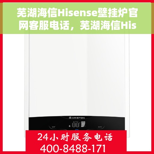 芜湖海信Hisense壁挂炉官网客服电话，芜湖海信Hisense壁挂炉官网客服热线及售后支持服务电话汇总