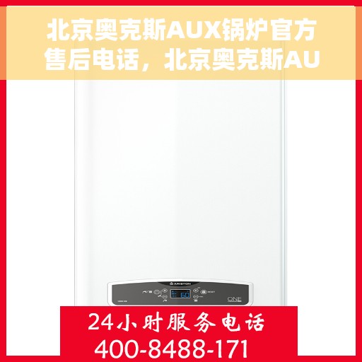 北京奥克斯AUX锅炉官方售后电话，北京奥克斯AUX锅炉官方售后电话及维修服务解析