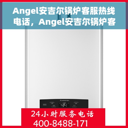 Angel安吉尔锅炉客服热线电话，Angel安吉尔锅炉客服热线电话——专业解答，贴心服务