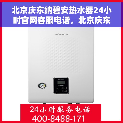 北京庆东纳碧安热水器24小时官网客服电话，北京庆东纳碧安热水器全天候客服热线，专业解答与快速服务保障