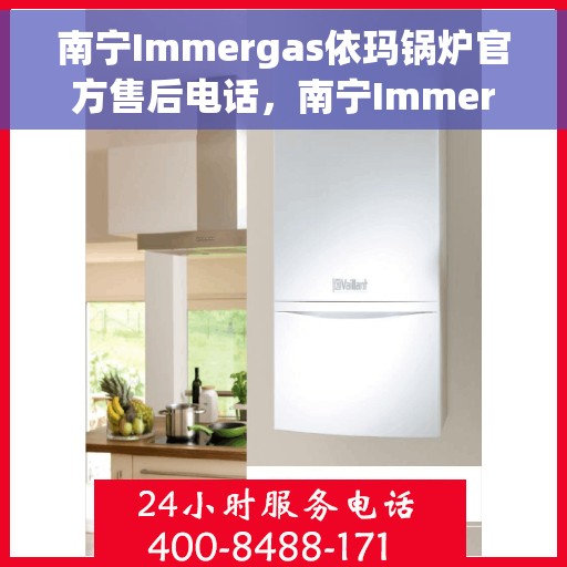 南宁Immergas依玛锅炉官方售后电话，南宁Immergas依玛锅炉官方售后服务热线及电话支持详情