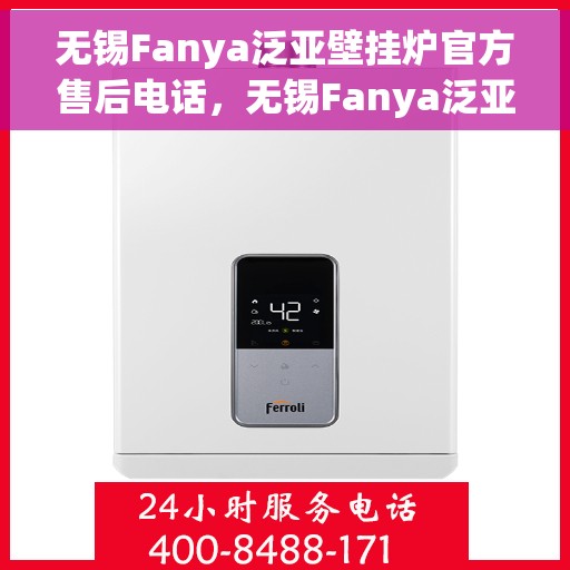 无锡Fanya泛亚壁挂炉官方售后电话，无锡Fanya泛亚壁挂炉售后电话官方服务热线及维修指南