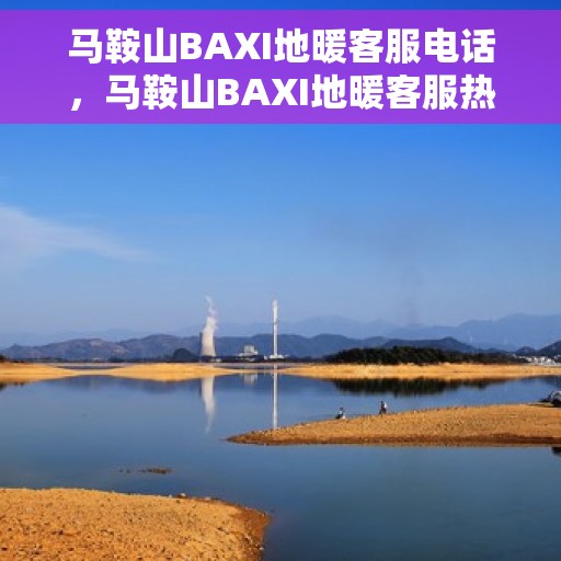 马鞍山BAXI地暖客服电话，马鞍山BAXI地暖客服热线，专业解答，温暖您的生活