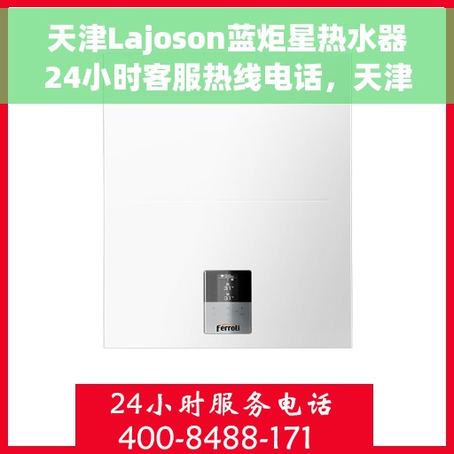 天津Lajoson蓝炬星热水器24小时客服热线电话，天津Lajoson蓝炬星热水器全天候客服热线电话服务