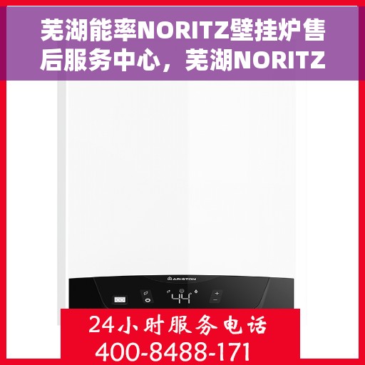 芜湖能率NORITZ壁挂炉售后服务中心，芜湖NORITZ壁挂炉售后服务中心，专业维修与优质服务
