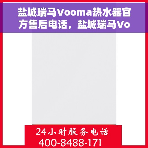 盐城瑞马Vooma热水器官方售后电话，盐城瑞马Vooma热水器售后官方联系电话服务保障专线