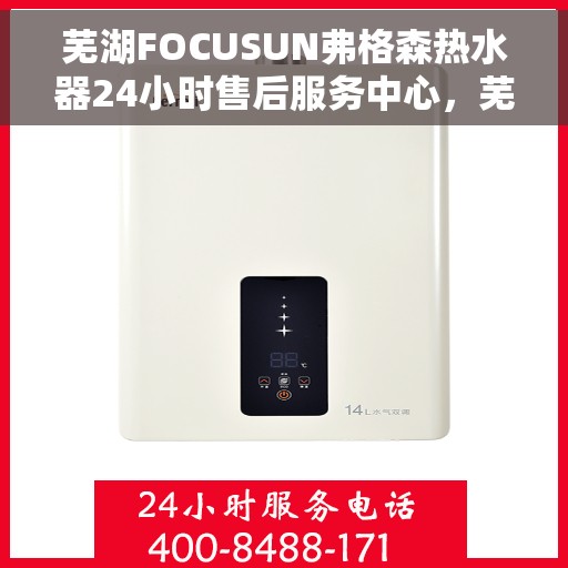 芜湖FOCUSUN弗格森热水器24小时售后服务中心，芜湖弗格森热水器全天候售后服务中心，专业、及时的24小时服务保障
