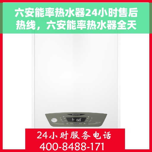 六安能率热水器24小时售后热线，六安能率热水器全天候售后热线服务支持