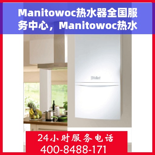 Manitowoc热水器全国服务中心，Manitowoc热水器，全国服务中心专业保障温暖家居生活