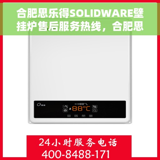合肥思乐得SOLIDWARE壁挂炉售后服务热线，合肥思乐得SOLIDWARE壁挂炉售后热线及维修服务指南