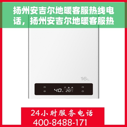 扬州安吉尔地暖客服热线电话，扬州安吉尔地暖客服热线全攻略，一键解决您的疑问与需求！