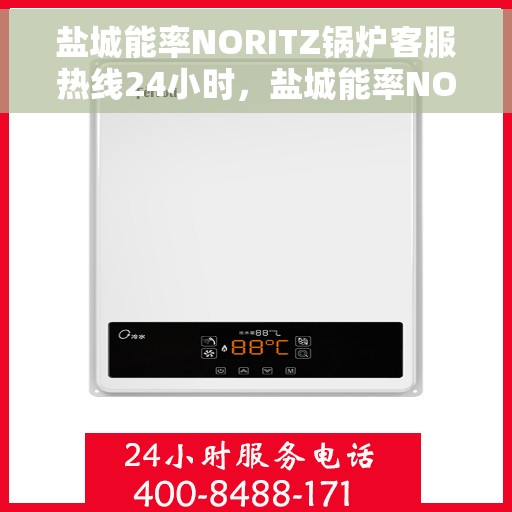 盐城能率NORITZ锅炉客服热线24小时，盐城能率NORITZ锅炉全天候客服热线支持