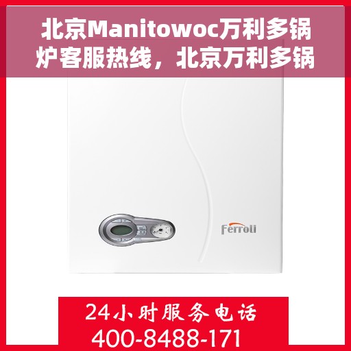 北京Manitowoc万利多锅炉客服热线，北京万利多锅炉客服热线，专业解答您的锅炉问题