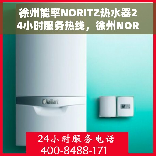 徐州能率NORITZ热水器24小时服务热线，徐州NORITZ热水器全天候服务热线，专业快速响应您的需求