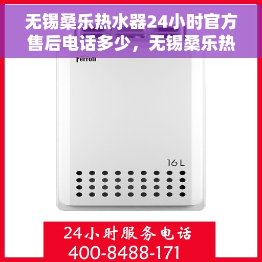 无锡桑乐热水器24小时官方售后电话多少，无锡桑乐热水器售后24小时服务热线揭秘