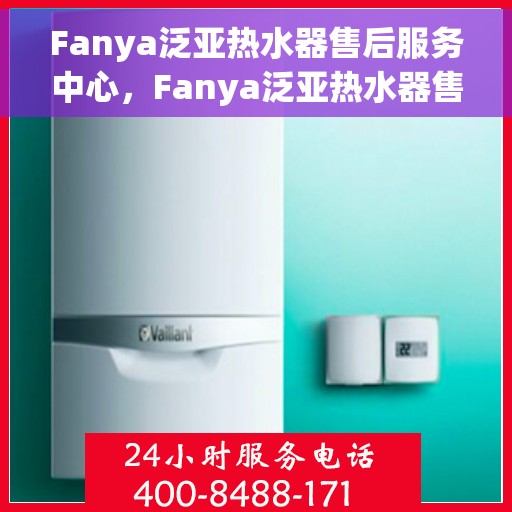 Fanya泛亚热水器售后服务中心，Fanya泛亚热水器售后服务中心，专业维修，贴心服务