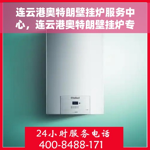 连云港奥特朗壁挂炉服务中心，连云港奥特朗壁挂炉专业服务中心