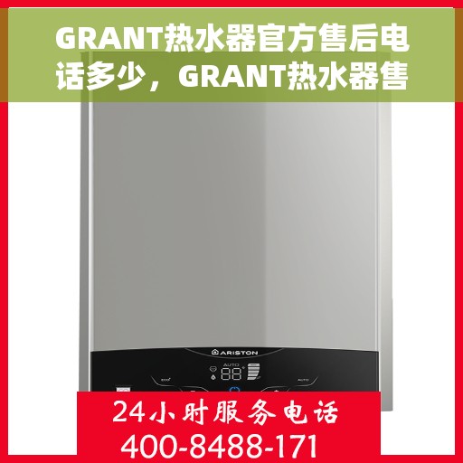 GRANT热水器官方售后电话多少，GRANT热水器售后电话官方查询及维修服务指南