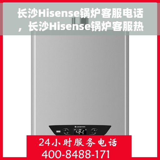 长沙Hisense锅炉客服电话，长沙Hisense锅炉客服热线及售后服务电话号码