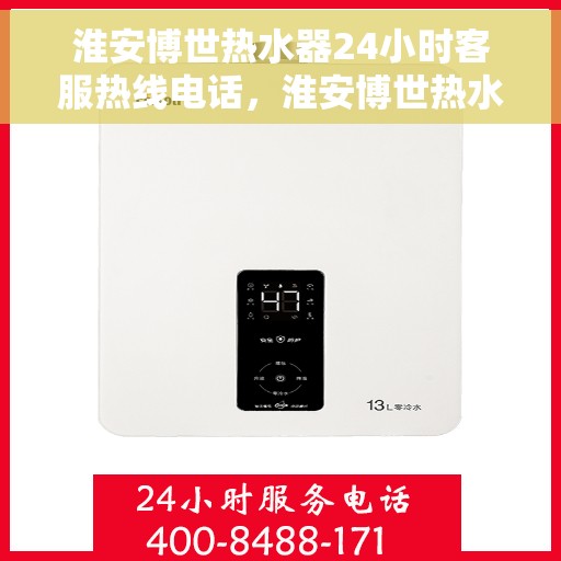 淮安博世热水器24小时客服热线电话，淮安博世热水器全天候客服热线电话，贴心服务随叫随到