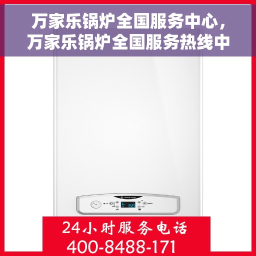 万家乐锅炉全国服务中心，万家乐锅炉全国服务热线中心，专业保障，无忧服务