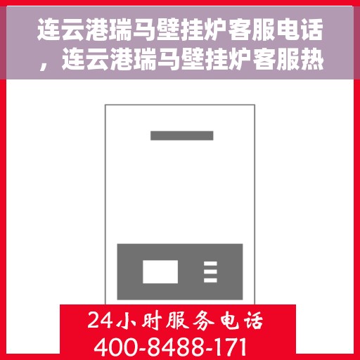 连云港瑞马壁挂炉客服电话，连云港瑞马壁挂炉客服热线及售后服务指南