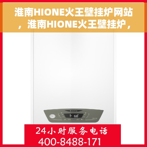 淮南HIONE火王壁挂炉网站，淮南HIONE火王壁挂炉，专业供暖解决方案的官方网站