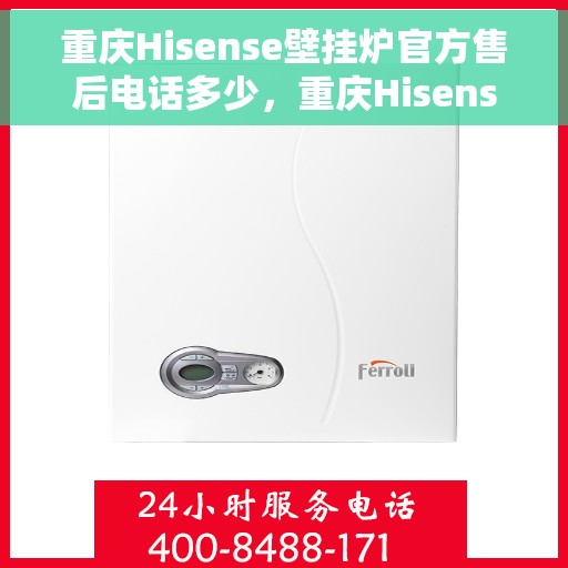 重庆Hisense壁挂炉官方售后电话多少，重庆Hisense壁挂炉售后电话及维修服务指南