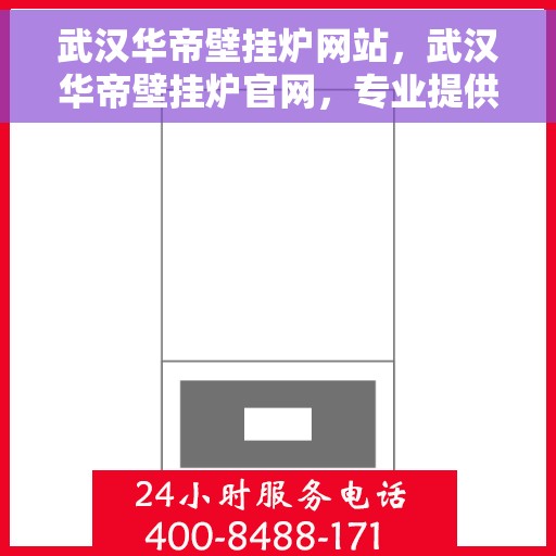 武汉华帝壁挂炉网站，武汉华帝壁挂炉官网，专业提供高效、安全的家用采暖解决方案