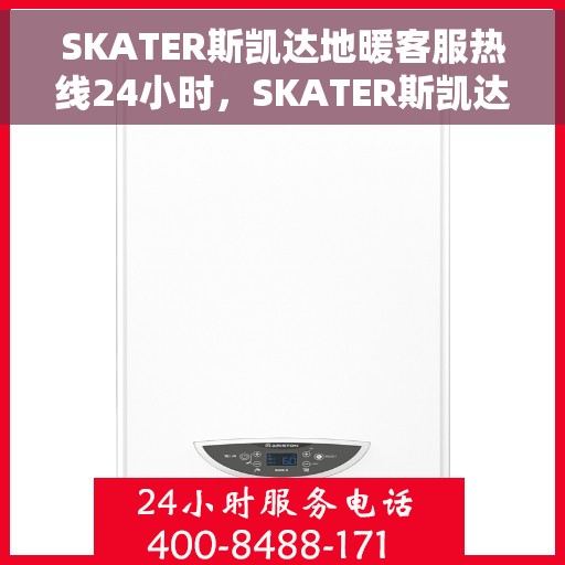 SKATER斯凯达地暖客服热线24小时，SKATER斯凯达地暖全天候客服热线，贴心温暖，24小时为您服务