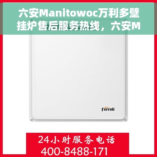 六安Manitowoc万利多壁挂炉售后服务热线，六安Manitowoc万利多壁挂炉售后热线及服务一览