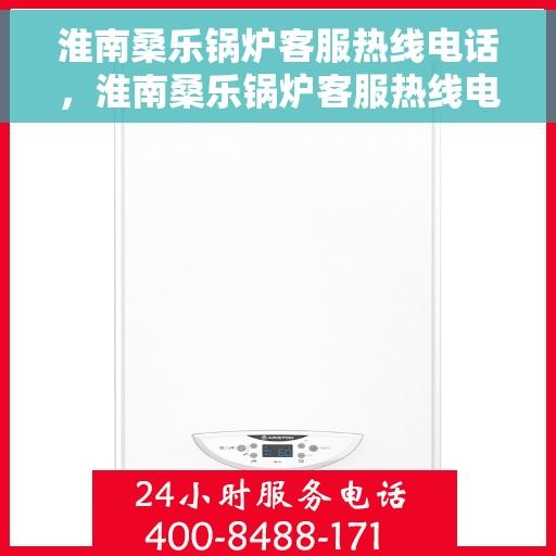 淮南桑乐锅炉客服热线电话，淮南桑乐锅炉客服热线电话公布与咨询指南