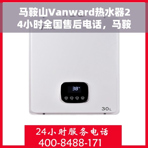 马鞍山Vanward热水器24小时全国售后电话，马鞍山Vanward热水器全天候全国售后热线电话