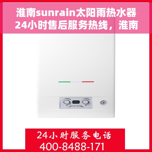 淮南sunrain太阳雨热水器24小时售后服务热线，淮南Sunrain太阳雨热水器全天候售后服务热线开通