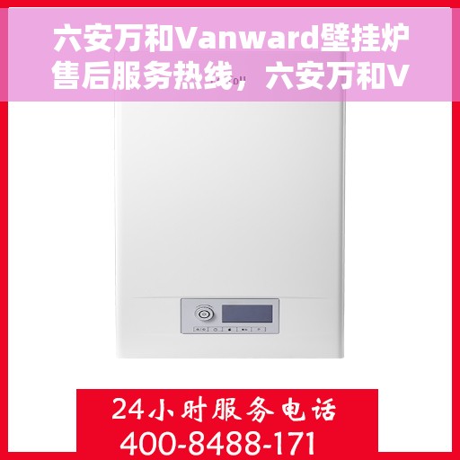 六安万和Vanward壁挂炉售后服务热线，六安万和Vanward壁挂炉，专业售后服务热线为您解答疑问