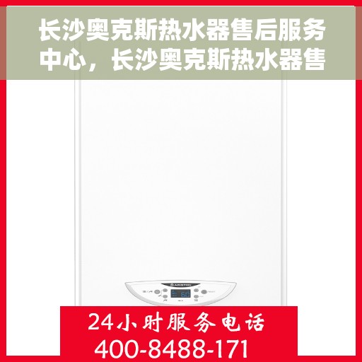 长沙奥克斯热水器售后服务中心，长沙奥克斯热水器售后服务中心，专业维修与优质服务并行