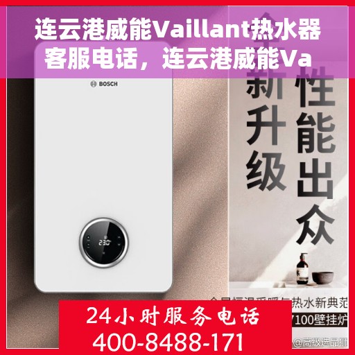连云港威能Vaillant热水器客服电话，连云港威能Vaillant热水器客服热线及售后服务支持