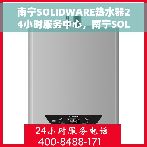 南宁SOLIDWARE热水器24小时服务中心，南宁SOLIDWARE热水器全天候无忧服务热线